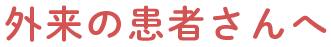 外来の患者さんへ