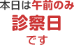 本日は午前のみ診療日です