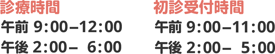 【診療時間】午前 9:00-12:00, 午後 2:00- 6:00 【初診受付時間】午前 9:00-11:00, 午後 2:00- 5:00