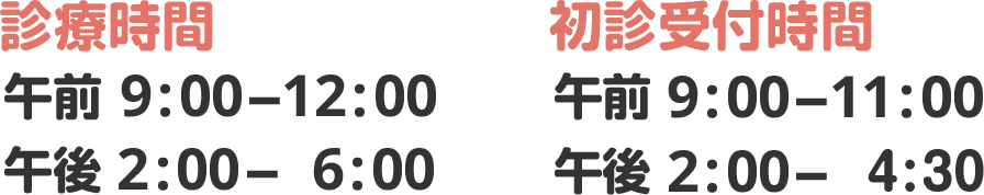 【診療時間】午前 9:00-12:00, 午後 2:00- 6:00 【初診受付時間】午前 9:00-11:00, 午後 2:00- 4:30