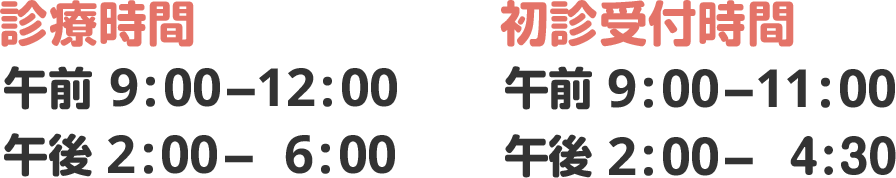 【診療時間】午前 9:00-12:00, 午後 2:00- 6:00　【初診受付時間】午前 9:00-11:00, 午後 2:00- 4:30